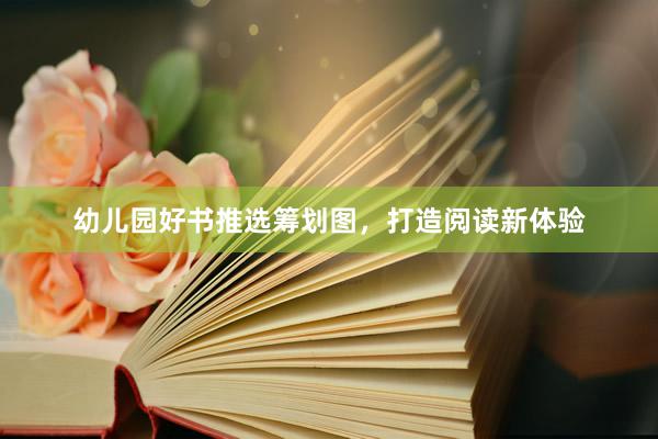 幼儿园好书推选筹划图，打造阅读新体验